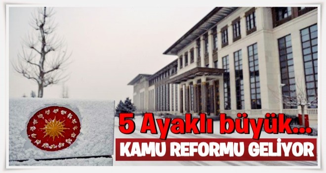 5 ayaklı büyük kamu reformu geliyor!