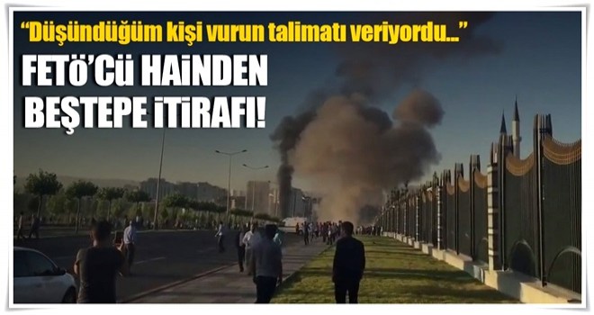 "Beştepe'yi vurun talimatı aldık"