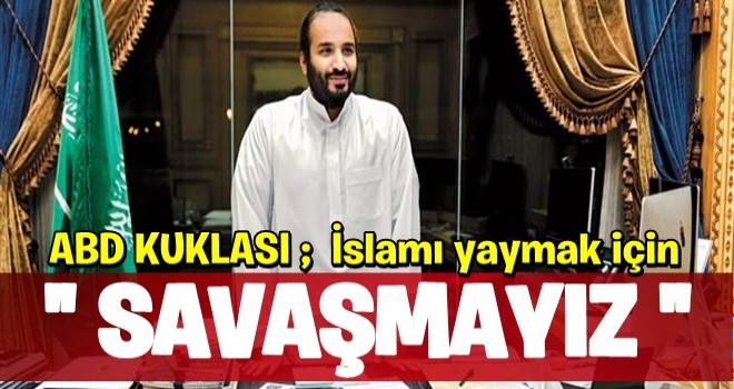 ABD kuklası konuştu: İslam'ı yaymak için savaşmayız !