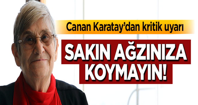 Canan Karatay'dan kritik uyarı: Sakın ağzınıza koymayın