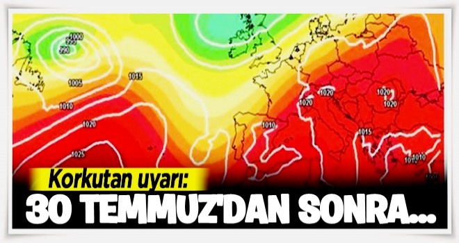 Korkutan uyarı: 30 Temmuz'dan sonra...