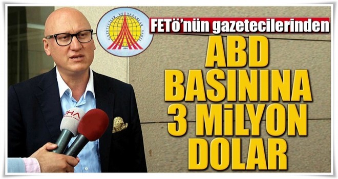 FETÖ’nün gazetecilerinden ABD basınına 3 milyon dolar