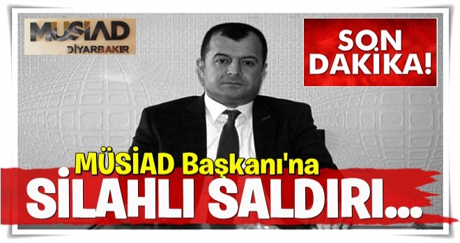 MÜSİAD Diyarbakır Şube Başkanı Özşanlı'ya silahlı saldırı