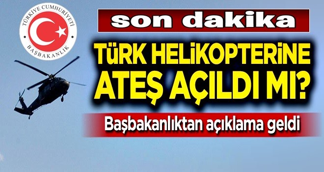 Başbakanlık açıkladı: Türk helikopterine ateş açıldı mı?