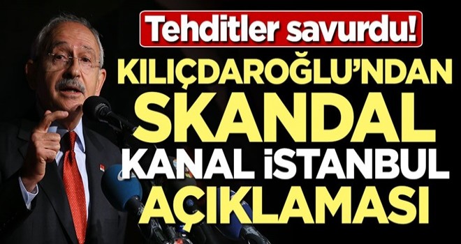 Tehditler savurdu! Kılıçdaroğlu'ndan skandal Kanal İstanbul açıklaması