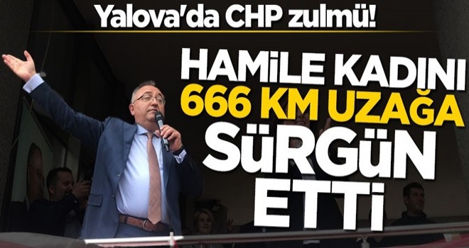 Yalova'da CHP zulmü! Hamile kadını 666 km uzağa sürgün etti