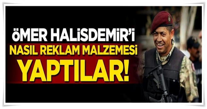 Ömer Halisdemir'i nasıl reklam malzemesi yaptılar!