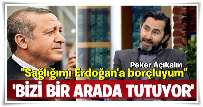 Sağlığımı Erdoğan’a borçluyum