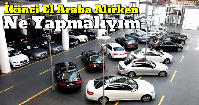 İkinci El Araba Alırken Ne Yapmalıyım