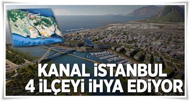 Kanal İstanbul 4 ilçeyi ihya ediyor .