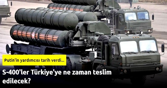 S-400'ler Türkiye'ye ne zaman teslim edilecek?