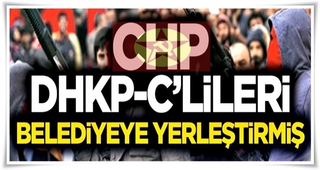 CHP, DHKP-C'lileri belediyeye yerleştirmiş!