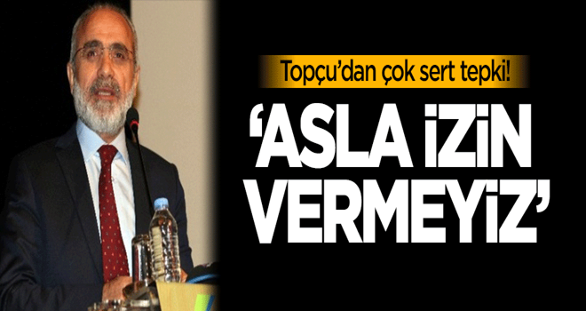 Yalçın Topçu'dan çok sert tepki: Asla izin vermeyiz!