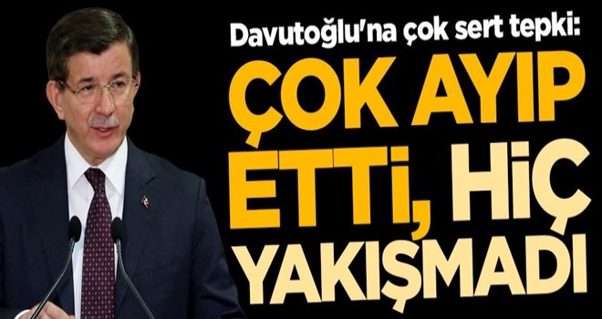 Ahmet Davutoğlu'na çok sert tepki: Çok ayıp etti, hiç yakışmadı