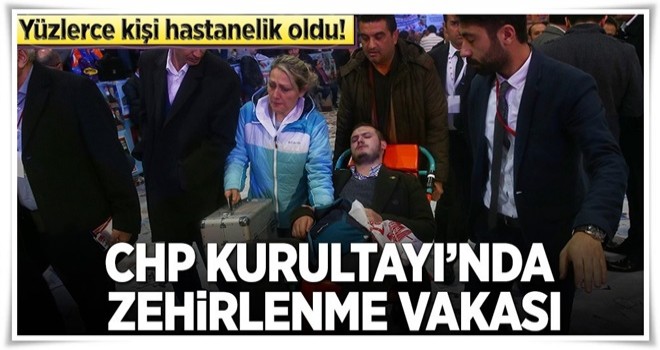 CHP Kurultayı'nda çok sayıda kişi zehirlendi .