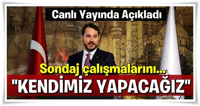 Bakan Albayrak: Sondaj faaliyetlerimizi kendimiz yapacağız .