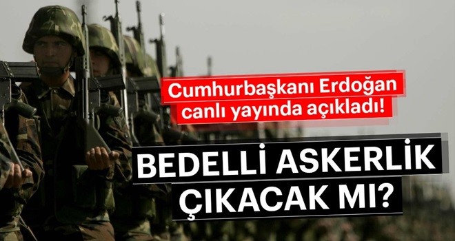 Cumhurbaşkanı Erdoğan'dan 'bedelli askerlik' açıklaması