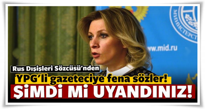 Zaharova'dan YPG yanlısı gazeteciye çok sert cevap