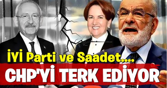 İYİ Parti ve Saadet CHP’yi terk ediyor...