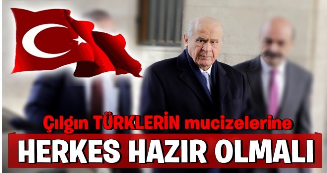 Bahçeli: Çılgın Türklerin mucizelerine herkes hazır olmalı