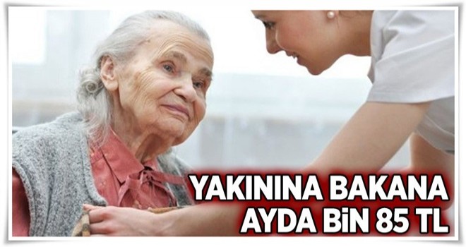 Yakınına bakana ayda bin 85 TL .