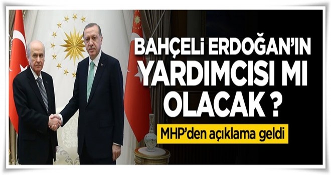 MHP'den açıklama geldi! Bahçeli Erdoğan'ın yardımcısı mı olacak ?