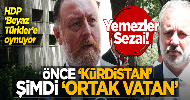 Sezai ‘Beyaz Türkler’e oynuyor! Önce ‘Kürdistan’ şimdi ‘Ortak vatan’...