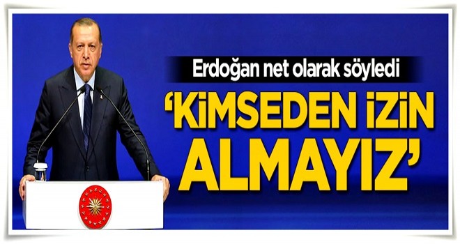 Erdoğan net olarak söyledi! 'Kimseden izin almayız'