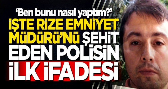 Rize Emniyet Müdürü'nü şehit eden katil polisin ilk ifadeleri