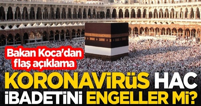 Koronavirüs Hac ibadetini engeller mi? Bakan Koca'dan flaş açıklama