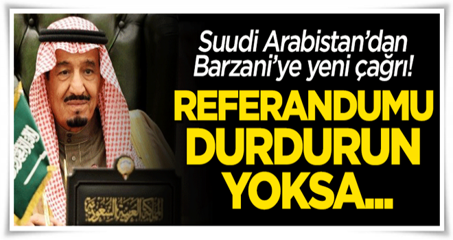 Suudi Arabistan'dan Barzani'ye yeni çağrı: Referandumu durdurun!