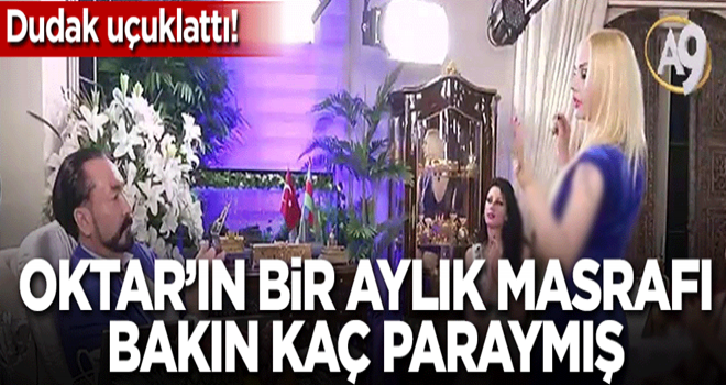 Oktar'ın bir aylık masrafı bakın kaç paraymış!