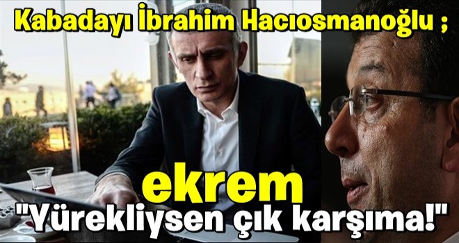 İbrahim Hacıosmanoğlu Ekrem İmamoğlu'na meydan okudu: Yürekliysen çık karşıma!