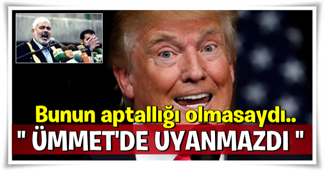 Heniyye'den Trump'ı çıldırtacak sözler: Aptallığı olmasaydı...