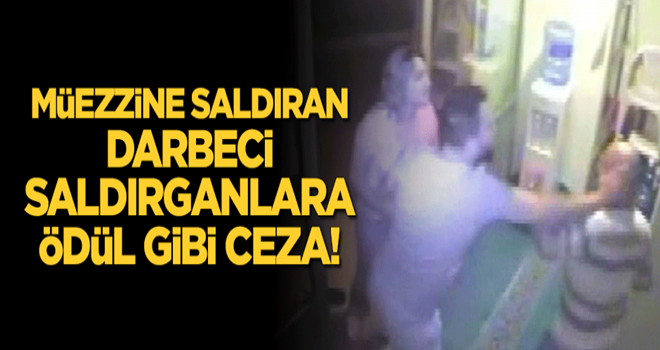 Müezzini darp eden darbeci saldırganlara ödül gibi ceza!