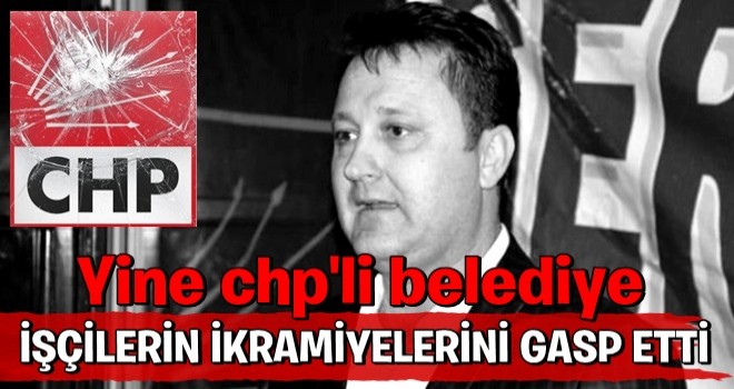 CHP’li başkan bayram ikramiyelerini gasp etti!