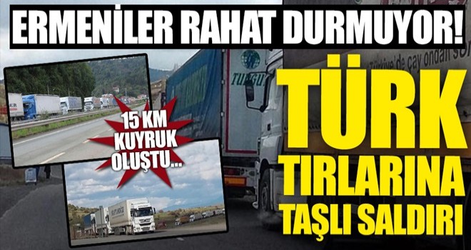 Ermeniler rahat durmuyor! Türk tırlarını taşlıyorlar...