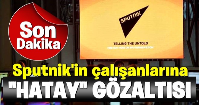 Rus merkezli Sputnik'in çalışanları skandal 'Hatay' haberi sonrası gözaltına alındı