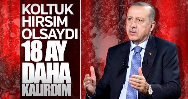 Erdoğan: Koltuk hırsı olsaydı, 17-18 ay daha imkan vardı