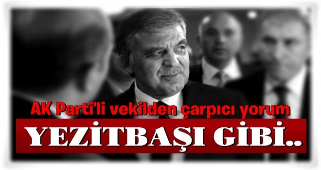 AK Parti'li vekilden çarpıcı Abdullah Gül yorumu: Adeta bir yezitbaşı gibi...