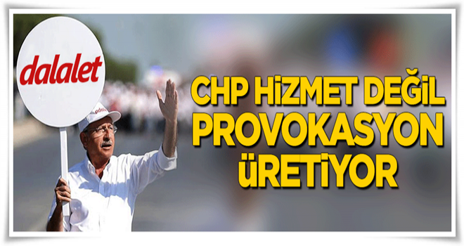 Chp hizmet değil provokasyon üretiyor