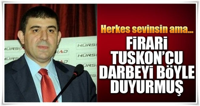 Firari TUSKON’cu darbe mesajı çekmiş