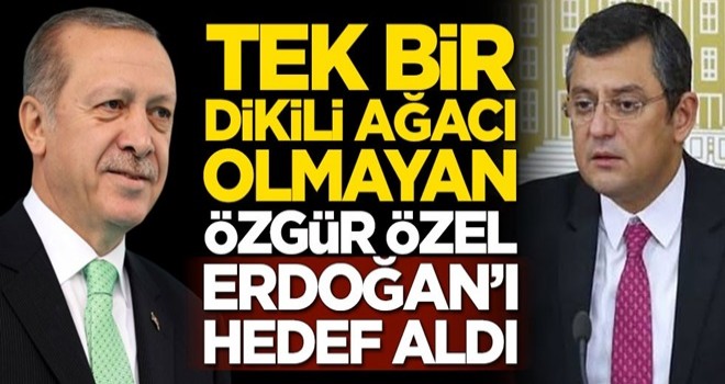 Tek bir dikili ağacı olmayan Özgür Özel, Erdoğan'ı hedef aldı