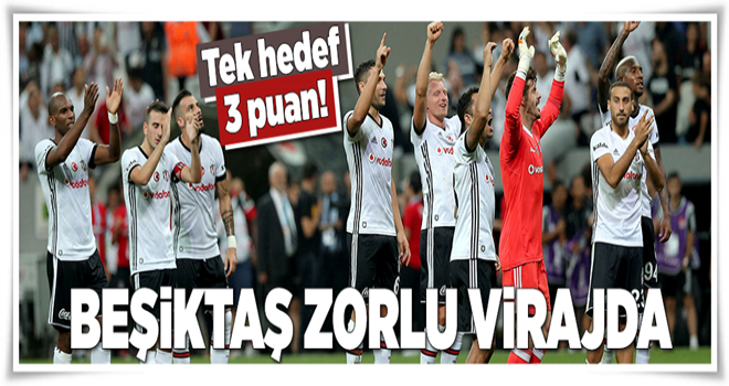 Beşiktaş zorlu virajda .