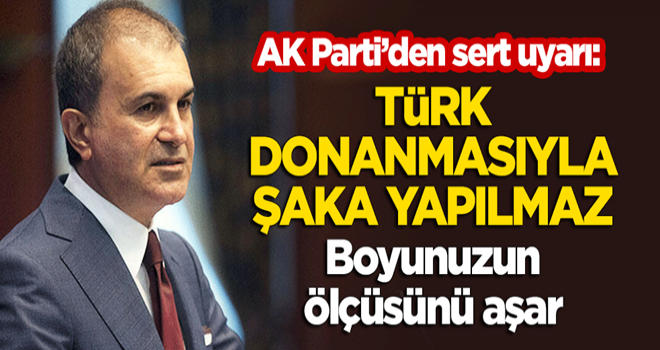 AK Parti'den sert uyarı: Türk donanmasıyla şaka yapılmaz, boyunuzun ölçüsünü aşar