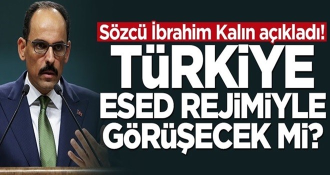 Sözcü Kalın açıkladı! Türkiye Esed rejimiyle görüşecek mi?