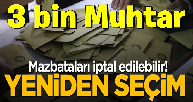 3 bin muhtarın mazbatası iptal edilirse yeniden seçim yapılacak