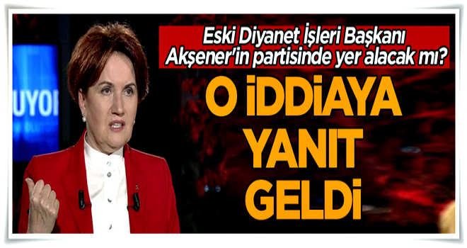 Eski Diyanet İşleri Başkanı'ndan 'Akşener'in partisinde yer alacak' iddiasına yanıt