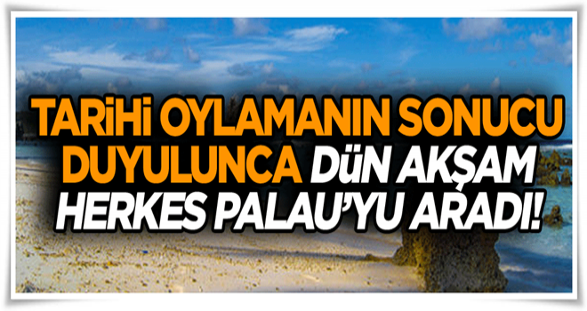 Tarihi oylamanın sonucu duyulunca dün akşam herkes Palau’yu aradı!