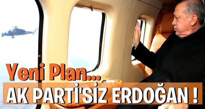 "Yeni plan: AK Parti'siz Erdoğan"